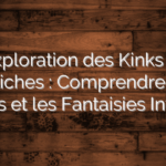 Exploration des Kinks et Fétiches : Comprendre les Désirs et les Fantaisies Intimes