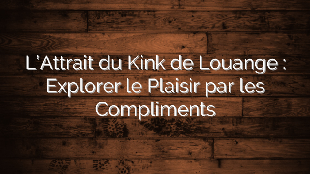 L’Attrait du Kink de Louange : Explorer le Plaisir par les Compliments