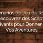 Scénarios de Jeu de Rôle : Découvrez des Scripts Captivants pour Donner Vie à Vos Aventures