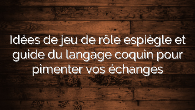 Idées de jeu de rôle espiègle et guide du langage coquin pour pimenter vos échanges
